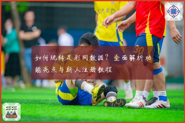 如何玩转足彩网数据？全面解析功能亮点与新人注册教程