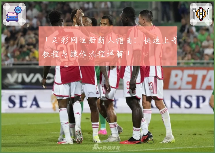 「足彩网注册新人指南:快速上手教程与操作流程详解」
